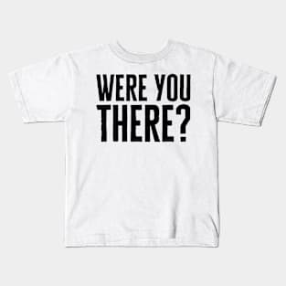 Were You There Kids T-Shirt